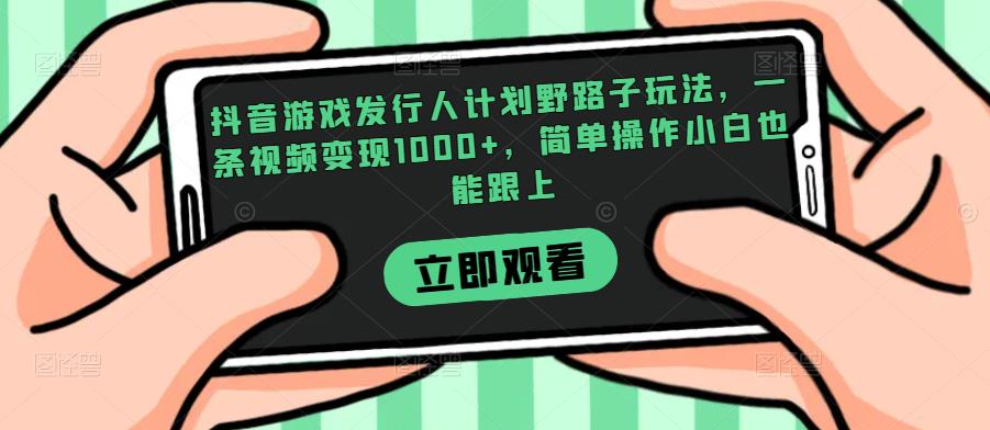 抖音游戏发行人计划野路子玩法，一条视频变现1000+，简单操作小白也能跟上【揭秘】-第一资源站