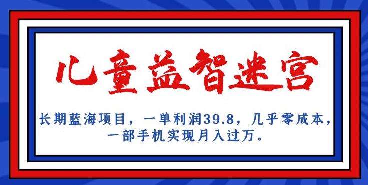 长期蓝海项目，儿童益智迷宫，一单利润39.8，几乎零成本，一部手机实现月入过万-第一资源站