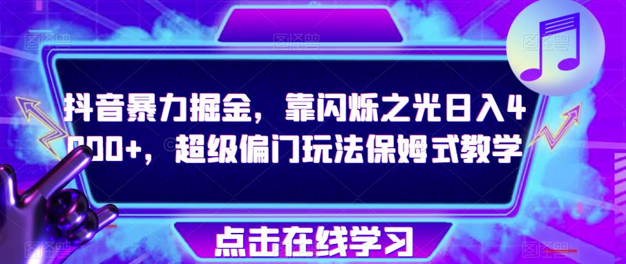 抖音暴力掘金，靠闪烁之光日入4000+，超级偏门玩法保姆式教学-第一资源站