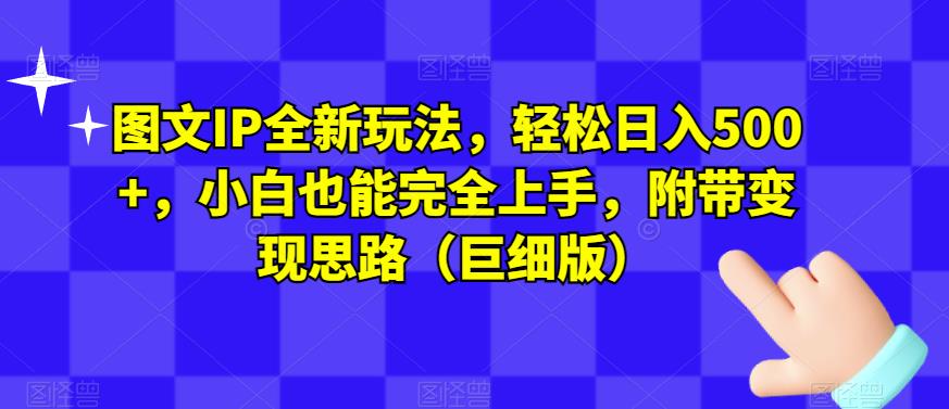 图文IP全新玩法，轻松日入500+，小白也能完全上手，附带变现思路（巨细版）-第一资源站