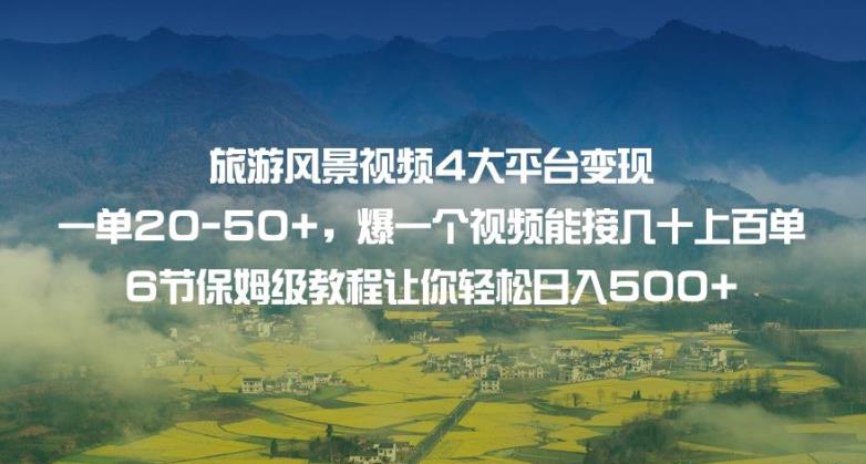 旅游风景视频4大平台变现单20-50+，爆一个视频能接几十上百单6节保姆级教程让你轻松日入500+-第一资源站