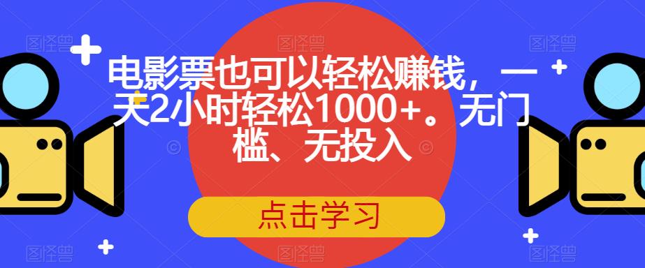 电影票也可以轻松赚钱，一天2小时轻松1000+。无门槛、无投入【揭秘】-第一资源站