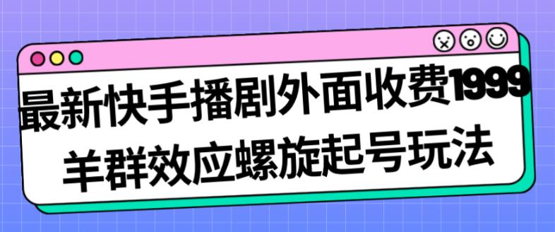 最新快手播剧外面收费1999羊群效应螺旋起号玩法配合流量日入几百完全不是问题-第一资源站