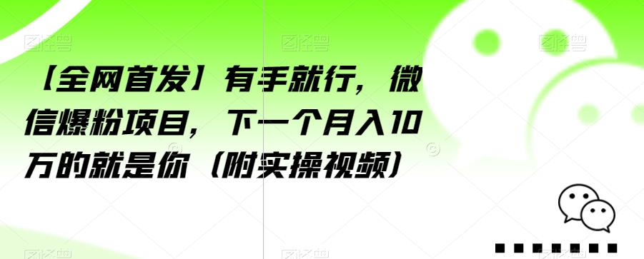 【全网首发】有手就行，微信爆粉项目，下一个月入10万的就是你（附实操视频）【揭秘】-第一资源站