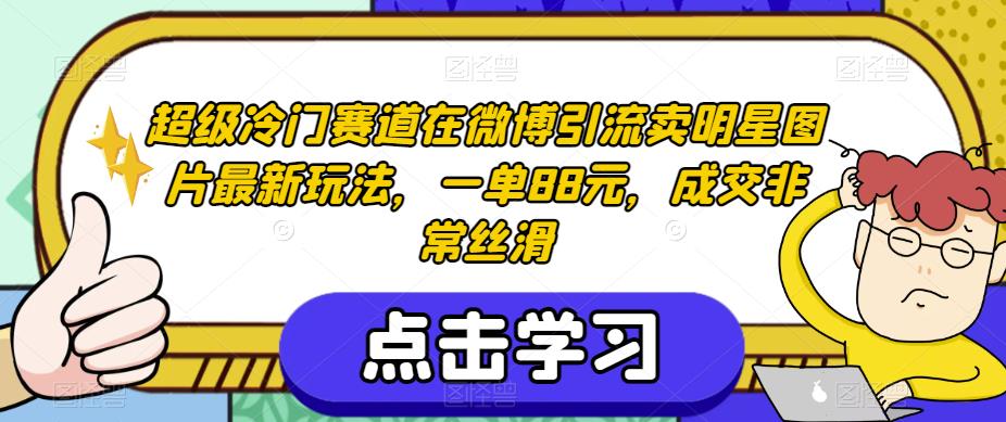 超级冷门赛道在微博引流卖明星图片最新玩法，一单88元，成交非常丝滑【揭秘】-第一资源站