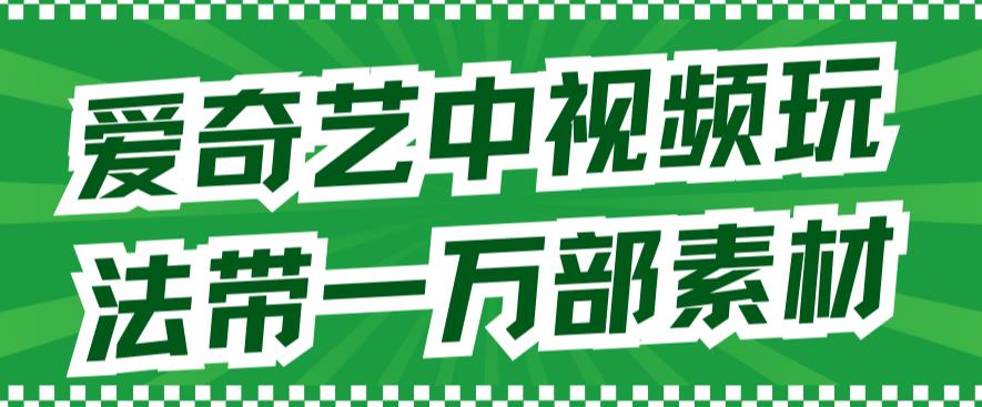 爱奇艺中视频玩法，不用担心版权问题（详情教程+一万部素材）-第一资源站