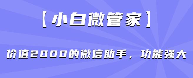 【小白微管家】价值2000的微信助手，功能强大-第一资源站