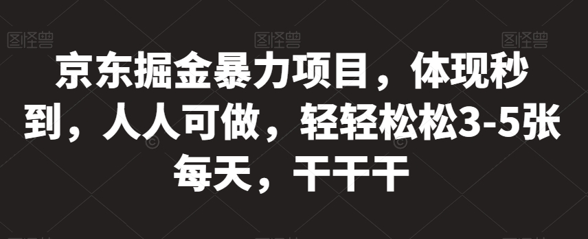 京东掘金暴力项目，体现秒到，人人可做，轻轻松松3-5张每天，干干干【揭秘】-第一资源站