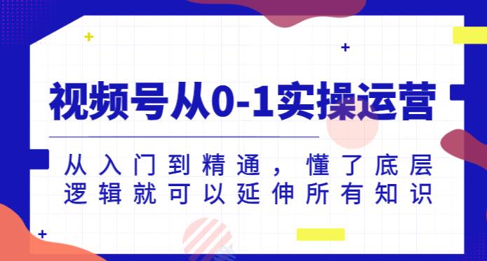 视频号从0-1实操运营，从入门到精通，懂了底层逻辑就可以延伸所有知识-第一资源站