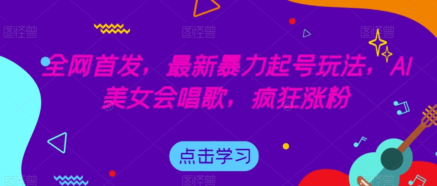 全网首发，最新暴力起号玩法，AI美女会唱歌，疯狂涨粉【揭秘】-第一资源站