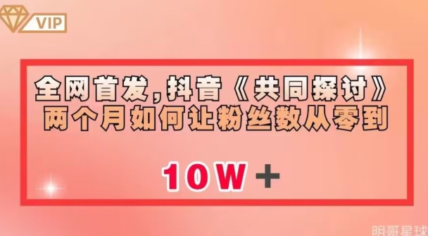 全网首发，抖音《共同探讨》两个月如何让粉丝数从零到10w【揭秘】-第一资源站