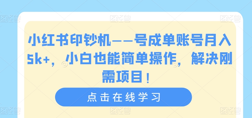 小红书印钞机——号成单账号月入5k+，小白也能简单操作，解决刚需项目【揭秘】-第一资源站