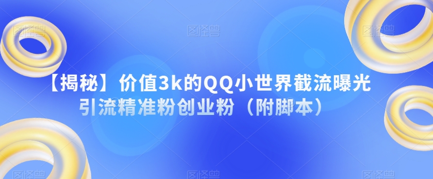 【揭秘】价值3k的QQ小世界截流曝光引流精准粉创业粉（附脚本）-第一资源站