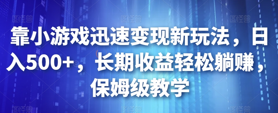 靠小游戏迅速变现新玩法，日入500+，长期收益轻松躺赚，保姆级教学【揭秘】-第一资源站