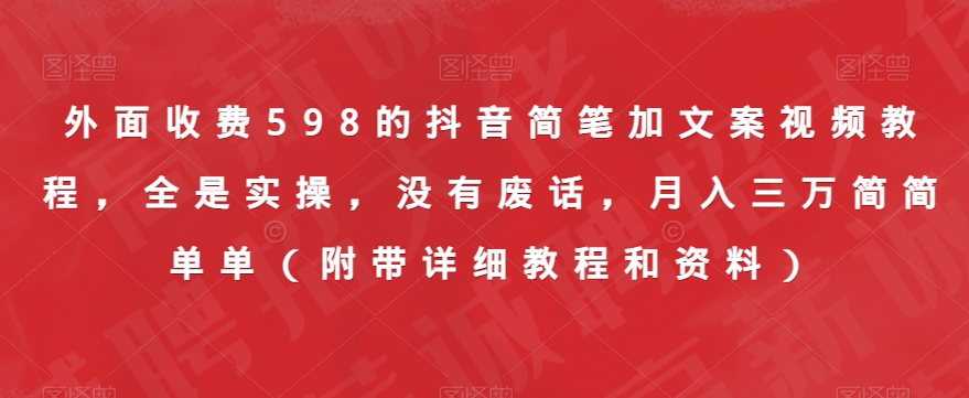 外面收费598的抖音简笔加文案视频教程，全是实操，没有废话，月入三万简简单单（附带详细教程和资料）-第一资源站