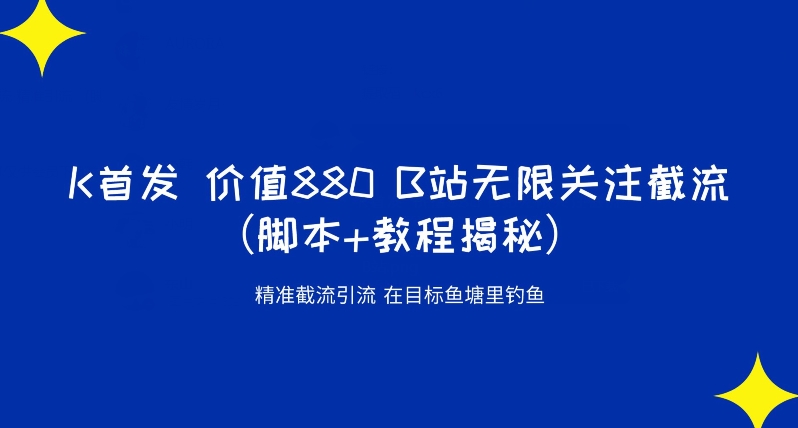 K首发价值880 B站无限关注截流精准引流（脚本+教程揭秘）-第一资源站