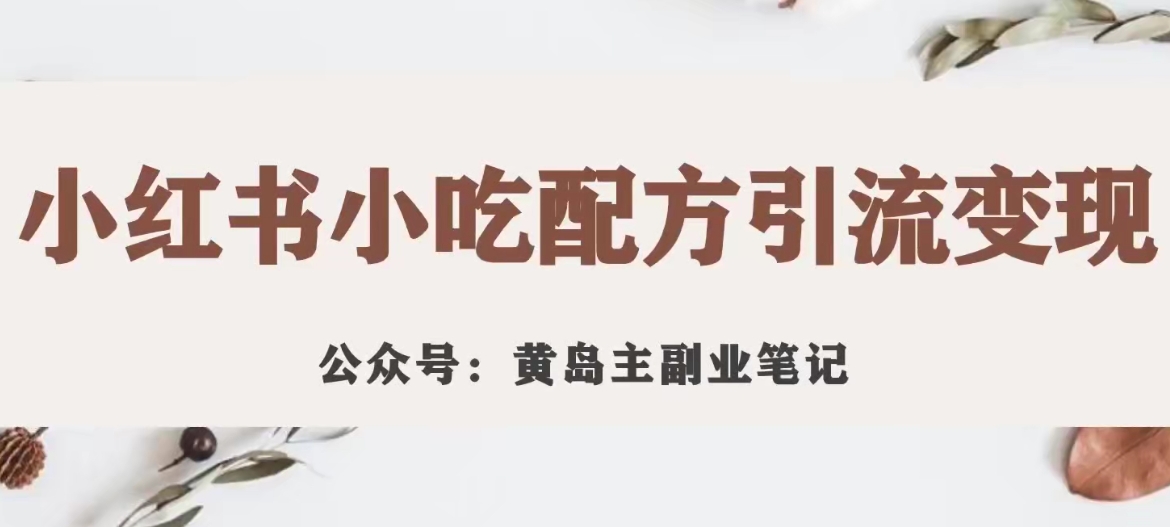 黄岛主·小红书小吃配方引流变现项目，花988买来拆解成视频版课程分享-第一资源站