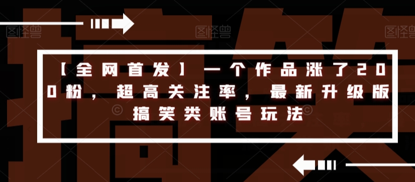 【全网首发】一个作品涨了200粉，超高关注率，最新升级版搞笑类账号玩法-第一资源站