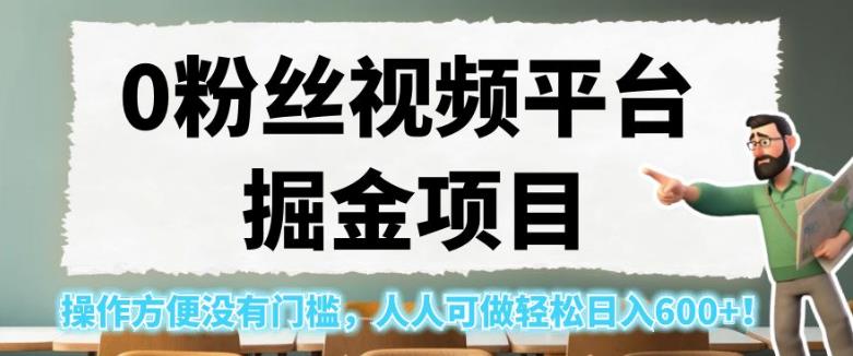 0粉丝视频平台掘金项目，操作方便没有门槛，人人可做轻松日入600+！【揭秘】-第一资源站