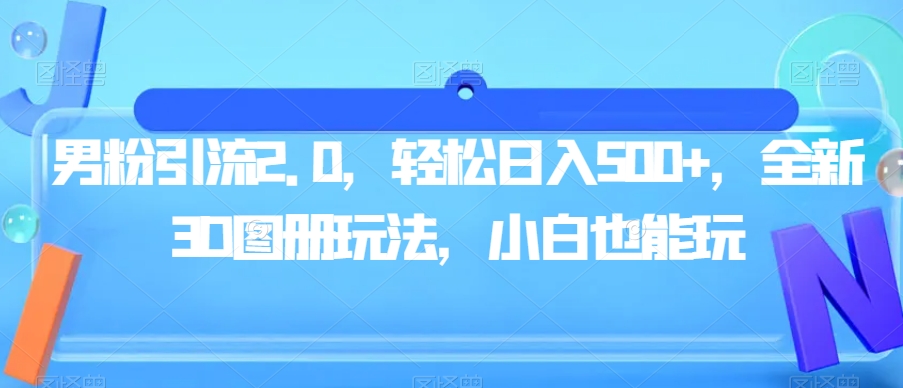 男粉引流2.0，轻松日入500+，全新3D图册玩法，小白也能玩【揭秘】-第一资源站