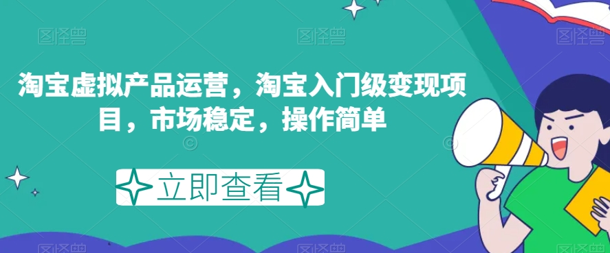 淘宝虚拟产品运营，淘宝入门级变现项目，市场稳定，操作简单-第一资源站