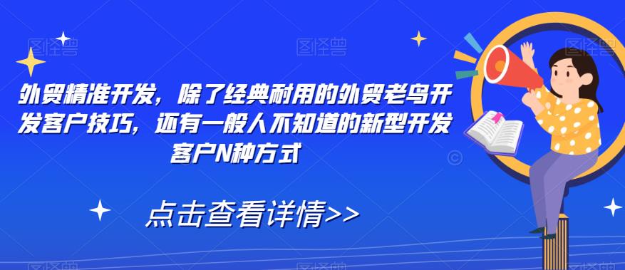 外贸精准开发，除了经典耐用的外贸老鸟开发客户技巧，还有一般人不知道的新型开发客户N种方式-第一资源站