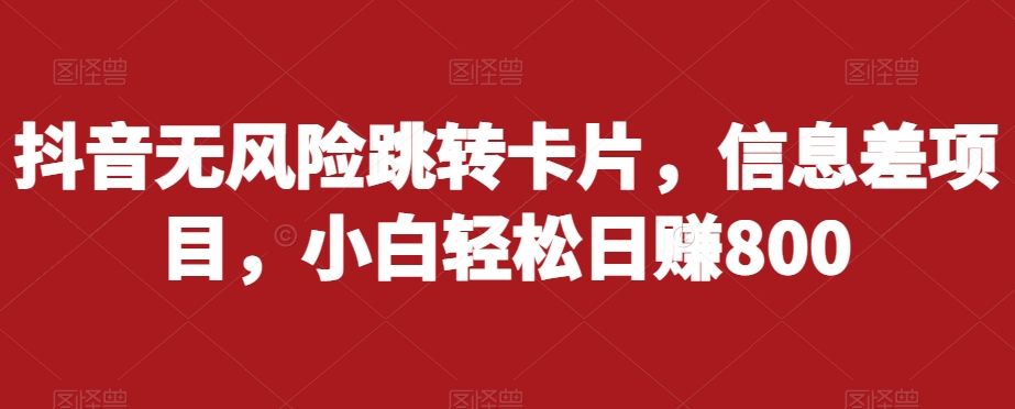 抖音无风险跳转卡片，信息差项目，小白轻松日赚800-第一资源站