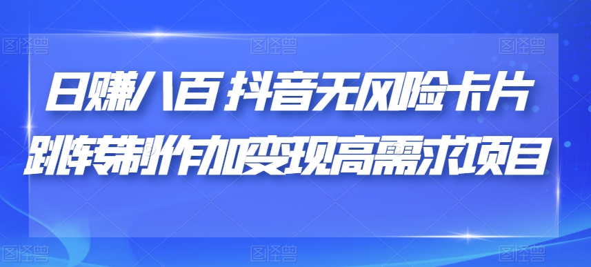 日赚八百抖音无风险卡片跳转制作加变现高需求项目【揭秘】-第一资源站