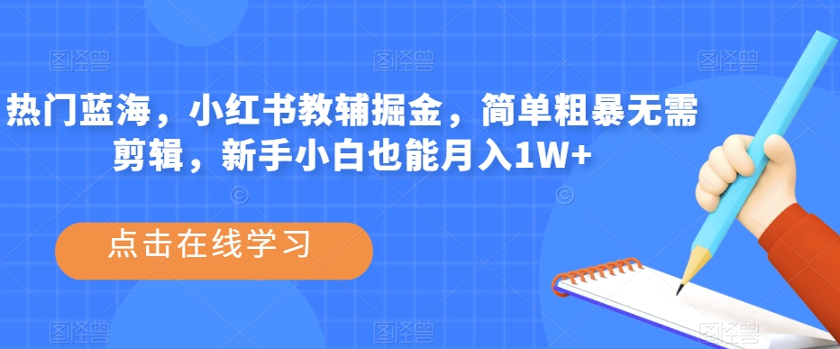 热门蓝海，小红书教辅掘金，简单粗暴无需剪辑，新手小白也能月入1W+【揭秘】-第一资源站