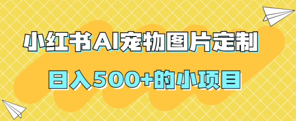 小红书AI宠物图片定制，日入500+的小项目-第一资源站