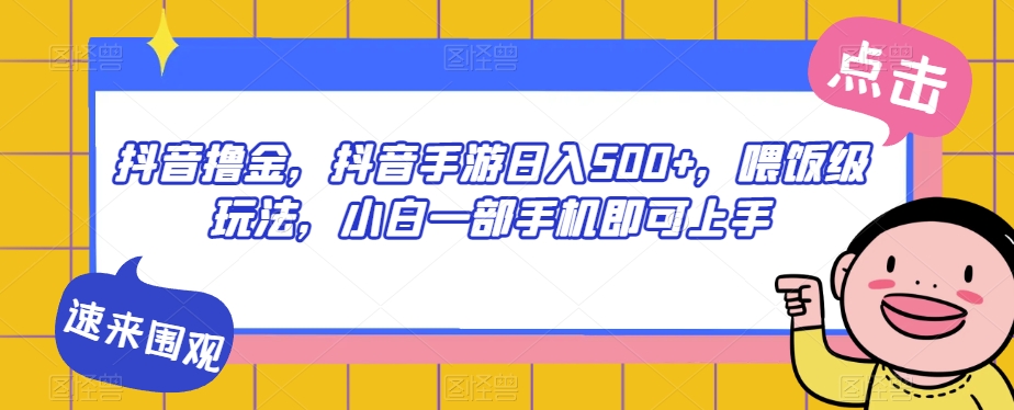 抖音撸金，抖音手游日入500+，喂饭级玩法，小白一部手机即可上手【揭秘】-第一资源站