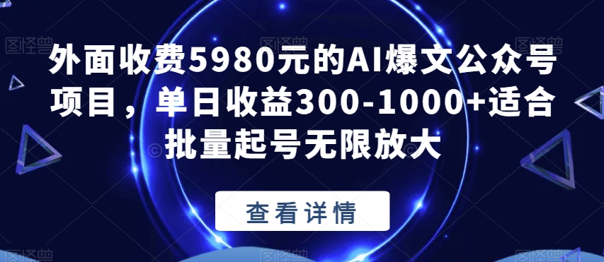 外面收费5980元的AI爆文公众号项目，单日收益300-1000+适合批量起号无限放大【揭秘】-第一资源站