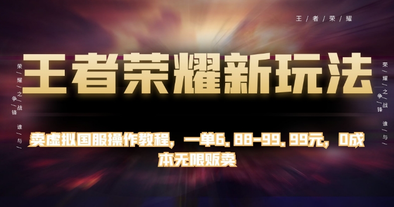 王者荣耀新玩法，卖虚拟国服操作教程，一单6.88-99.99元，0成本无限贩卖【揭秘】-第一资源站