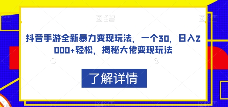 抖音手游全新暴力变现玩法，一个30，日入2000+轻松，揭秘大佬变现玩法【揭秘】-第一资源站