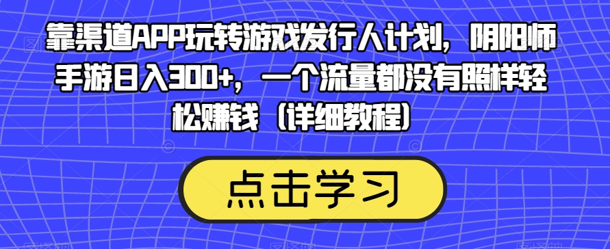 靠渠道APP玩转游戏发行人计划，阴阳师手游日入300+，一个流量都没有照样轻松赚钱（详细教程）-第一资源站