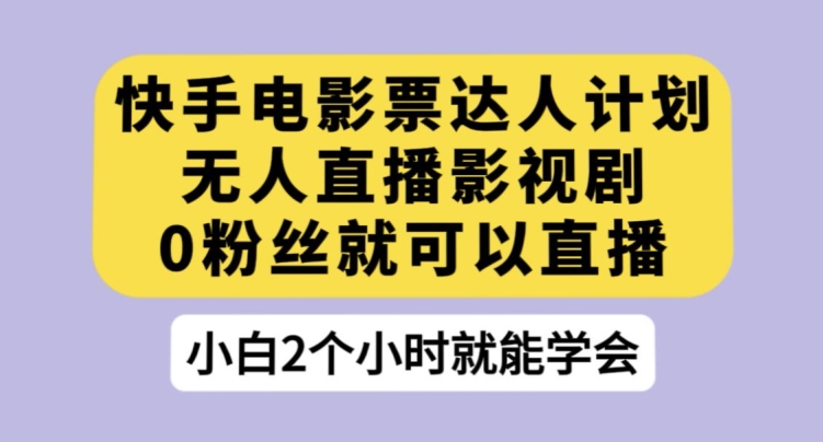 快手电影票达人计划，无人直播影视剧，0粉丝就可以直播【揭秘】-第一资源站