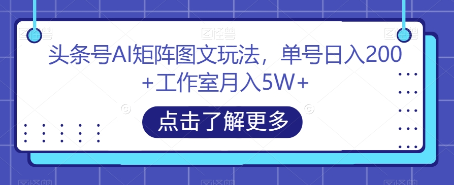 头条号AI矩阵图文玩法，单号日入200+工作室月入5W+【揭秘】-第一资源站