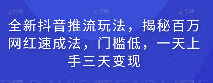 全新抖音推流玩法，揭秘百万网红速成法，门槛低，一天上手三天变现-第一资源站