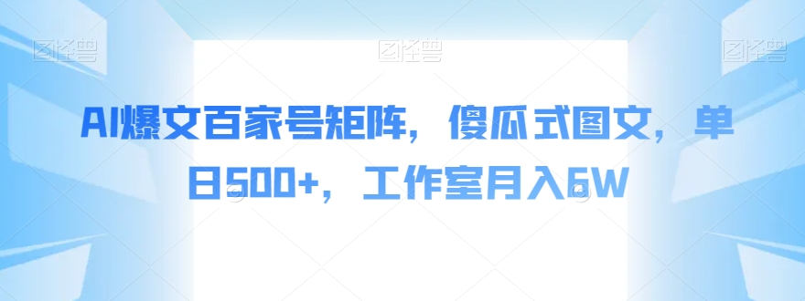 AI爆文百家号矩阵，傻瓜式图文，单日500+，工作室月入6W【揭秘】-第一资源站