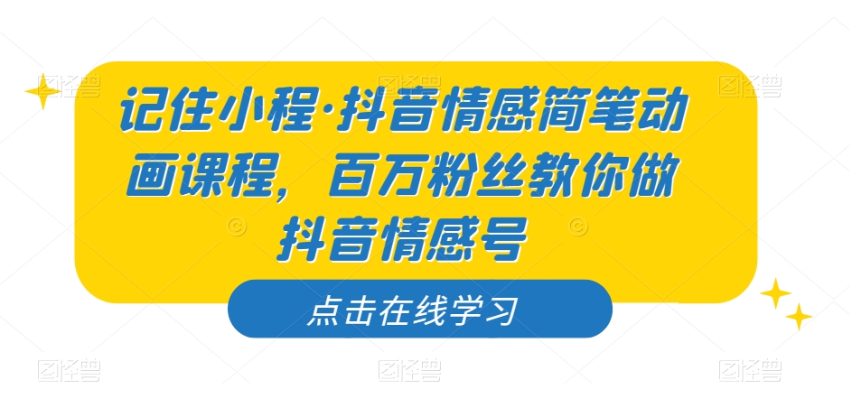 记住小程·抖音情感简笔动画课程，百万粉丝教你做抖音情感号-第一资源站