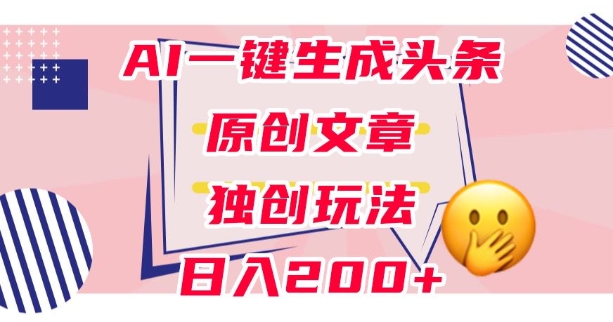 利用AI一键生成头条原创文章，0粉丝即可变现，稳定日入200+【揭秘】-第一资源站