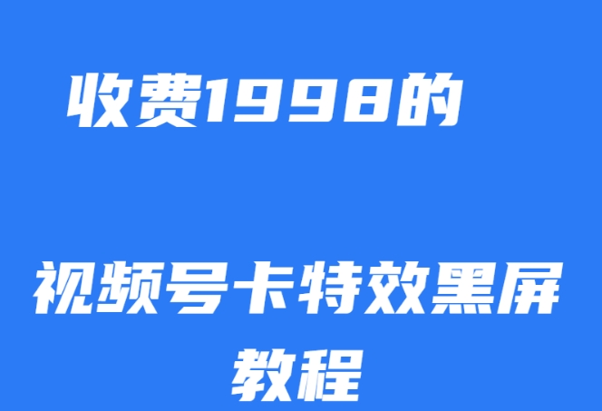 外面收费1998的视频号卡特效黑屏玩法，条条原创，轻松热门【揭秘】-第一资源站