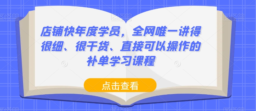 店铺快年度学员，全网唯一讲得很细、很干货、直接可以操作的补单学习课程-第一资源站