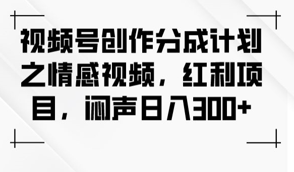 视频号创作分成计划之情感视频，红利项目，闷声日入300+-第一资源站