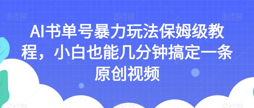 AI书单号暴力玩法保姆级教程，小白也能几分钟搞定一条原创视频【揭秘】-第一资源站