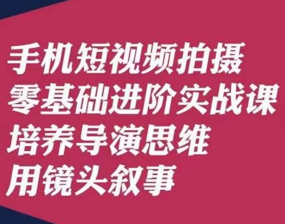 手机短视频拍摄零基础进阶实战课，培养导演思维用镜头叙事唐先生-第一资源站