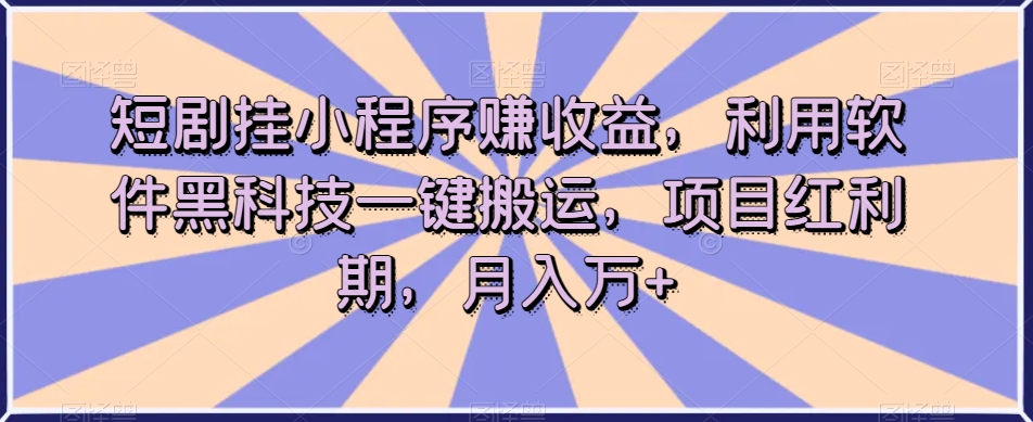 短剧挂小程序赚收益，利用软件黑科技一键搬运，项目红利期，月入万+【揭秘】-第一资源站