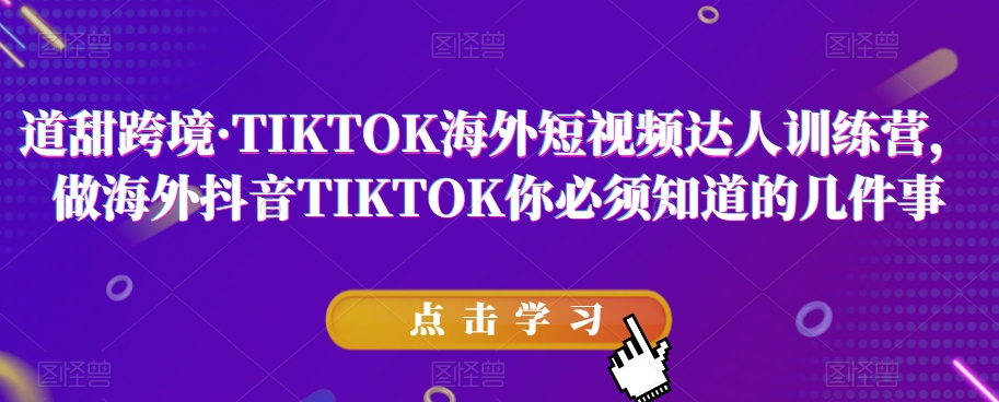 道甜跨境·TIKTOK海外短视频达人训练营，做海外抖音TIKTOK你必须知道的几件事-第一资源站