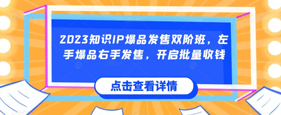 2023知识IP爆品发售双阶班，左手爆品右手发售，开启批量收钱-第一资源站