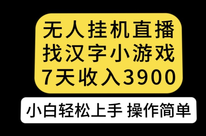 无人直播找汉字小游戏新玩法，7天收益3900，小白轻松上手人人可操作【揭秘】-第一资源站